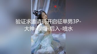 验证求邀请码开启征单男3P-大神-绿帽-后入-喷水