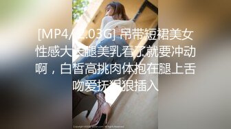 [MP4/ 2.03G] 吊带短裙美女性感大长腿美乳看了就要冲动啊，白皙高挑肉体抱在腿上舌吻爱抚狠狠插入