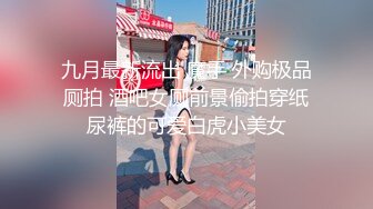 九月最新流出 魔手 外购极品厕拍 酒吧女厕前景偷拍穿纸尿裤的可爱白虎小美女