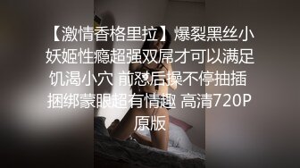 【激情香格里拉】爆裂黑丝小妖姬性瘾超强双屌才可以满足饥渴小穴 前怼后操不停抽插 捆绑蒙眼超有情趣 高清720P原版