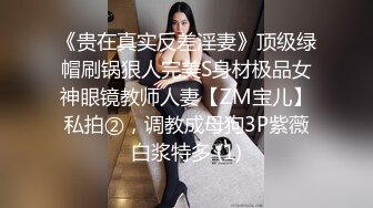 《贵在真实反差淫妻》顶级绿帽刷锅狠人完美S身材极品女神眼镜教师人妻【ZM宝儿】私拍②，调教成母狗3P紫薇白浆特多 (1)