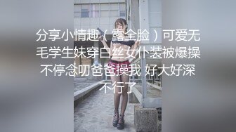 分享小情趣（露全脸）可爱无毛学生妹穿白丝女仆装被爆操 不停念叨爸爸操我 好大好深 不行了