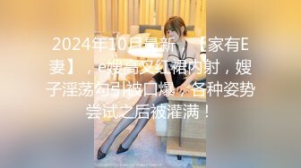 2024年10月最新，【家有E妻】，e嫂高叉红裙内射，嫂子淫荡勾引被口爆，各种姿势尝试之后被灌满！