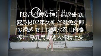 【极品白虎女神】锅锅酱 窈窕身材02年女神 圣诞兔女郎の诱惑 女上位嫩穴吞吐肉棒榨汁 爆乳晃动诱人催精上头