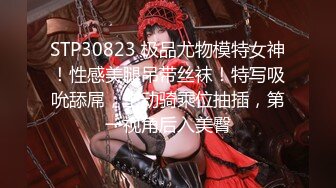 STP30823 极品尤物模特女神！性感美腿吊带丝袜！特写吸吮舔屌，主动骑乘位抽插，第一视角后入美臀