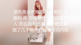 漂亮美女吃鸡啪啪 不要拍 舒服吗 疼 你是第一个用这里的人 怎么流不出来 妹子被无套插了几下鲍鱼直接爆菊花内射