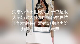 变态小伙出租房找了一位超级大吊奶老太婆啪啪老奶奶居然还能卖萌装可爱奶奶呻吟声给力啊清晰对白有意思