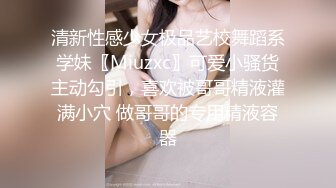 清新性感少女极品艺校舞蹈系学妹〖Miuzxc〗可爱小骚货主动勾引，喜欢被哥哥精液灌满小穴 做哥哥的专用精液容器