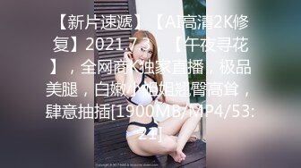 【新片速遞】【AI高清2K修复】2021.7.3，【午夜寻花】，全网商K独家直播，极品美腿，白嫩小姐姐翘臀高耸，肆意抽插[1900MB/MP4/53:21]