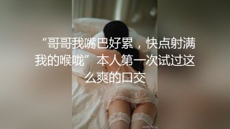 “哥哥我嘴巴好累，快点射满我的喉咙”本人第一次试过这么爽的口交