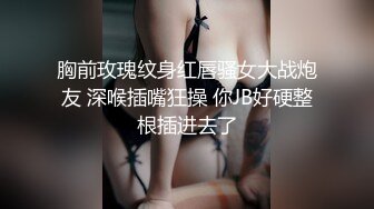 胸前玫瑰纹身红唇骚女大战炮友 深喉插嘴狂操 你JB好硬整根插进去了