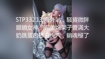 STP33213 海外站，騷貨微胖眼鏡女神，完美炮架子豐滿大奶跳蛋自慰白虎穴，銷魂極了