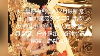 ★☆震撼福利☆★12月最新流出，推特顶级SS级巨乳性感女神【小鲅鱼】私人定制 道具紫薇、户外露出、各种挑逗裸舞，炸裂 (10)