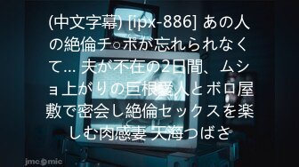 (中文字幕) [ipx-886] あの人の絶倫チ○ポが忘れられなくて… 夫が不在の2日間、ムショ上がりの巨根愛人とボロ屋敷で密会し絶倫セックスを楽しむ肉感妻 天海つばさ