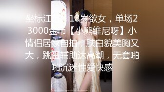 坐标江苏，18岁欲女，单场23000金币【小熊维尼呀】小情侣居家自拍，肤白貌美胸又大，跳蛋辅助达高潮，无套啪啪沉迷性爱快感