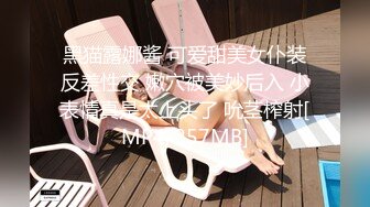 黑猫露娜酱 可爱甜美女仆装反差性交 嫩穴被美妙后入 小表情真是太上头了 吮茎榨射[MP4/257MB]