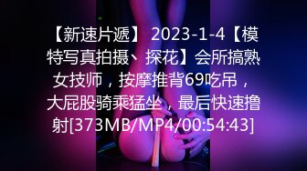 【新速片遞】 2023-1-4【模特写真拍摄丶探花】会所搞熟女技师，按摩推背69吃吊，大屁股骑乘猛坐，最后快速撸射[373MB/MP4/00:54:43]