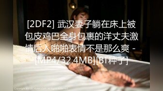 [2DF2] 武汉妻子躺在床上被包皮鸡巴全身包裹的洋丈夫激情后入啪啪表情不是那么爽 - [MP4/32.4MB][BT种子]