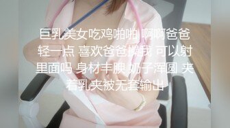 巨乳美女吃鸡啪啪 啊啊爸爸轻一点 喜欢爸爸操我 可以射里面吗 身材丰腴 奶子浑圆 夹着乳夹被无套输出