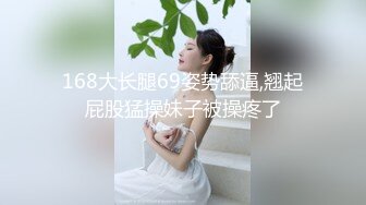 168大长腿69姿势舔逼,翘起屁股猛操妹子被操疼了