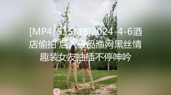 [MP4/535MB]2024-4-6酒店偷拍 后入极品渔网黑丝情趣装女友抽插不停呻吟