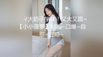 ❤️√大奶子学妹！又大又圆~【小小菠萝】啪啪~口爆~自慰~过瘾~