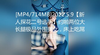 [MP4/714MB]2022.5.9【新人探花二号选手】约啪两位大长腿极品外围美女，床上吃屌草骚逼