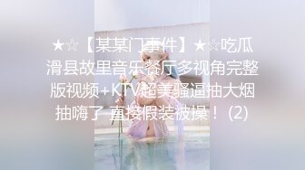 ★☆【某某门事件】★☆吃瓜滑县故里音乐餐厅多视角完整版视频+KTV超美骚逼抽大烟抽嗨了 直接假装被操！ (2)