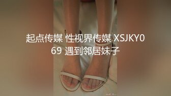 起点传媒 性视界传媒 XSJKY069 遇到邻居妹子