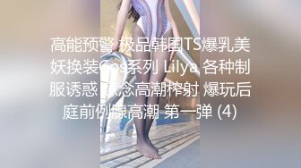 高能预警 极品韩国TS爆乳美妖换装Cos系列 Lilya 各种制服诱惑 意念高潮榨射 爆玩后庭前例腺高潮 第一弹 (4)