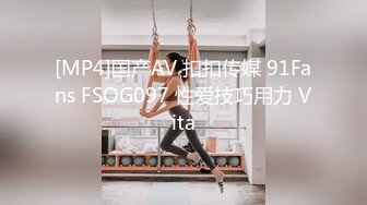 [MP4]国产AV 扣扣传媒 91Fans FSOG097 性爱技巧用力 Vita