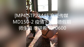 [MP4]STP28445 麻豆传媒 MD150-2 疫情下的背德假期 师生篇 季研希 VIP0600