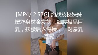 [MP4/ 2.57G] 约战技校妹妹爆炸身材金发妹，细腰极品巨乳，扶腰后入爆操，一对豪乳直晃