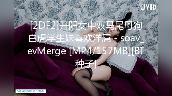 [2DF2]开阳女中双马尾母狗白虎学生妹喜欢洋屌 - soav_evMerge [MP4/157MB][BT种子]