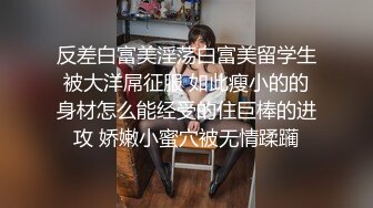 反差白富美淫荡白富美留学生被大洋屌征服 如此瘦小的的身材怎么能经受的住巨棒的进攻 娇嫩小蜜穴被无情蹂躏