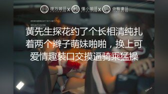 黄先生探花约了个长相清纯扎着两个辫子萌妹啪啪，换上可爱情趣装口交摸逼骑乘猛操