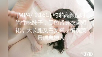 [MP4/ 1.16G] 约啪高颜值时尚性感妹子，黑色紧身衣超短裙，大长腿又白又嫩，销魂美景喘息撩人