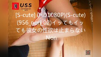 [S-cute] (HD1080P)(S-cute)(956_non_02)イッてもイッても彼女の性欲は止まらない Non