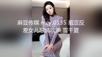 麻豆传媒 mcy 0135 羞涩反差女儿忘情吹箫 雪千夏