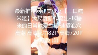 最新推特网红美少女【工口糯米姬】大尺度新作流出-JK糯米的日常性爱生活 速插浪穴高潮 高清私拍82P 高清720P原版 (1)