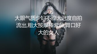 大眼气质少妇不雅大迟度自拍流出,粗大按摩棒紫薇,胃口好大的女人