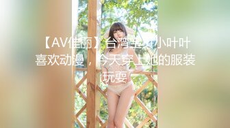 【AV佳丽】台湾宝贝小叶叶喜欢动漫，今天穿上她的服装玩耍