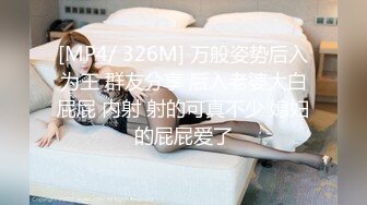 [MP4/ 326M] 万般姿势后入为王 群友分享 后入老婆大白屁屁 内射 射的可真不少 媳妇的屁屁爱了