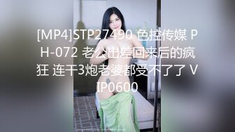 [MP4]STP27490 色控传媒 PH-072 老公出差回来后的疯狂 连干3炮老婆都受不了了 VIP0600