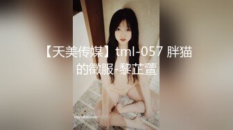 【天美传媒】tml-057 胖猫的徵服-黎芷萱