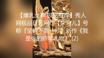 【爆乳女神 极品推荐】秀人网极品巨乳网红【朱可儿】号称『坚持不到十秒』新作《我是你的新年礼物》 (2)