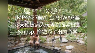 [MP4/ 279M] 台湾SWAG淫荡天使被病人玩弄到面容扭曲&nbsp; 挣钱为了出国留学