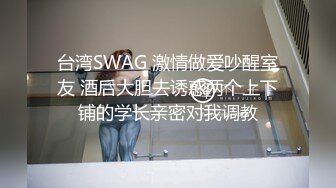 台湾SWAG 激情做爱吵醒室友 酒后大胆去诱惑两个上下铺的学长亲密对我调教