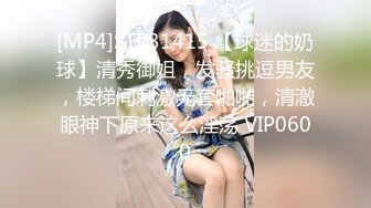 [MP4]STP31415 【球迷的奶球】清秀御姐，发骚挑逗男友，楼梯间刺激无套啪啪，清澈眼神下原来这么淫荡 VIP0600