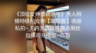 《顶级女神重磅泄密》秀人网模特极品女神【媛媛酱】诱惑私拍~无内无罩裸身露点黑丝自摸湿身挑逗~炸裂